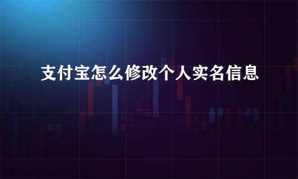 支付宝怎么修改个人实名信息