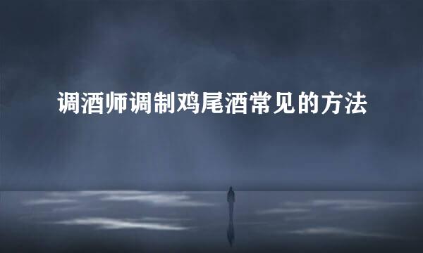 调酒师调制鸡尾酒常见的方法
