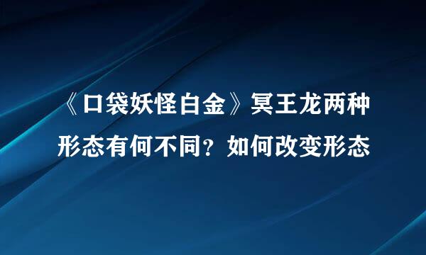 《口袋妖怪白金》冥王龙两种形态有何不同？如何改变形态