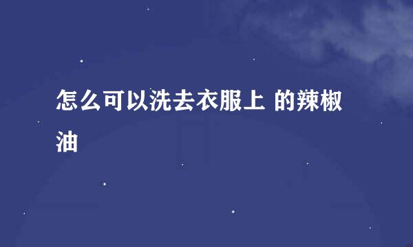 怎么可以洗去衣服上 的辣椒油