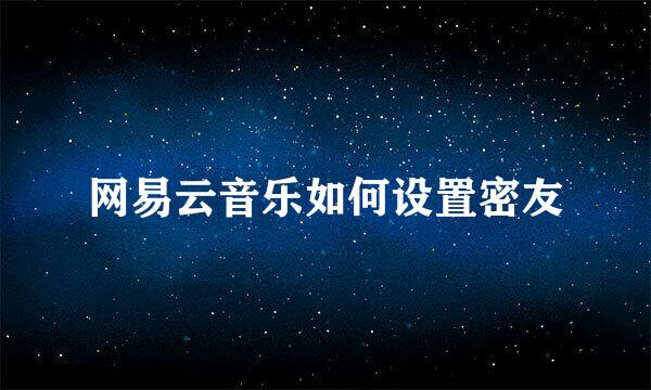 网易云音乐如何设置密友