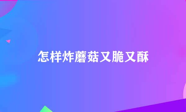 怎样炸蘑菇又脆又酥