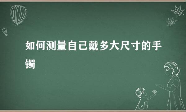 如何测量自己戴多大尺寸的手镯