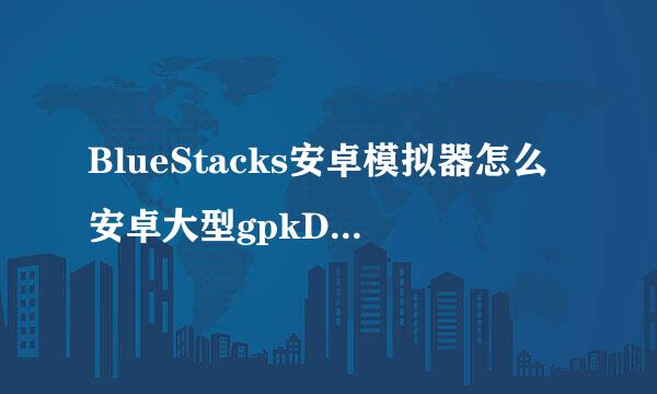 BlueStacks安卓模拟器怎么安卓大型gpkDPK游戏