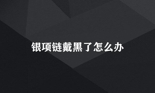 银项链戴黑了怎么办
