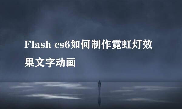 Flash cs6如何制作霓虹灯效果文字动画