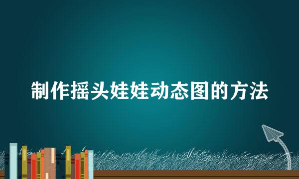 制作摇头娃娃动态图的方法