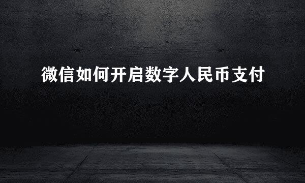 微信如何开启数字人民币支付