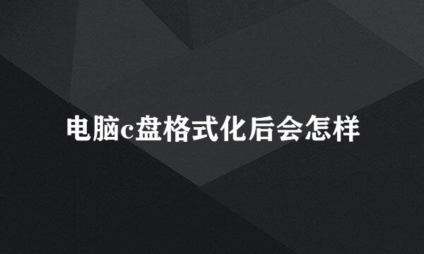 电脑c盘格式化后会怎样