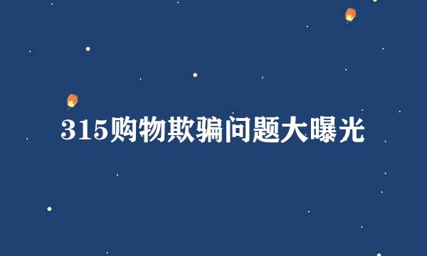 315购物欺骗问题大曝光