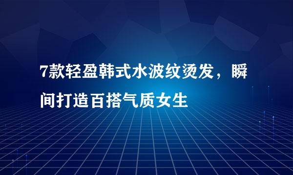 7款轻盈韩式水波纹烫发，瞬间打造百搭气质女生