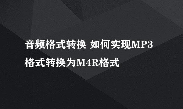 音频格式转换 如何实现MP3格式转换为M4R格式