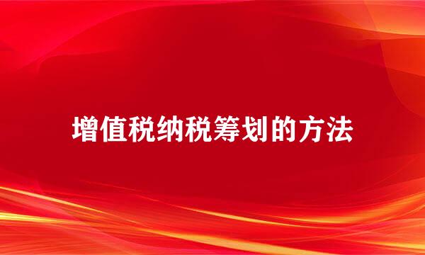 增值税纳税筹划的方法