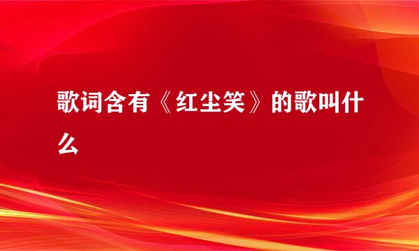 歌词含有《红尘笑》的歌叫什么