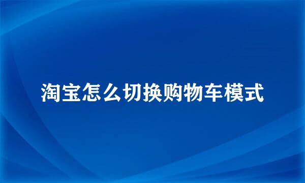 淘宝怎么切换购物车模式