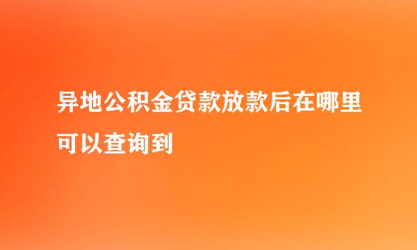 异地公积金贷款放款后在哪里可以查询到