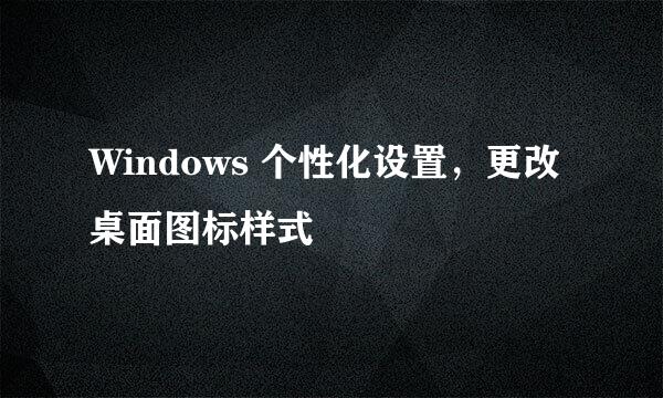 Windows 个性化设置，更改桌面图标样式