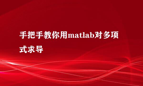 手把手教你用matlab对多项式求导