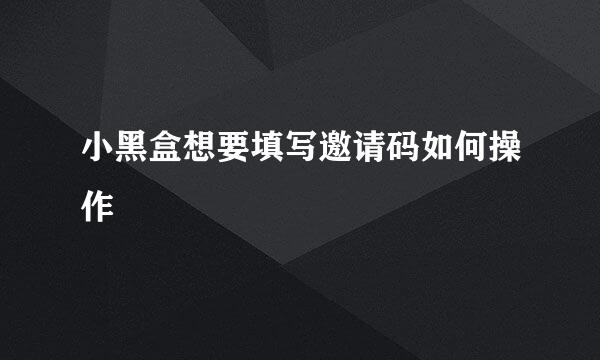小黑盒想要填写邀请码如何操作