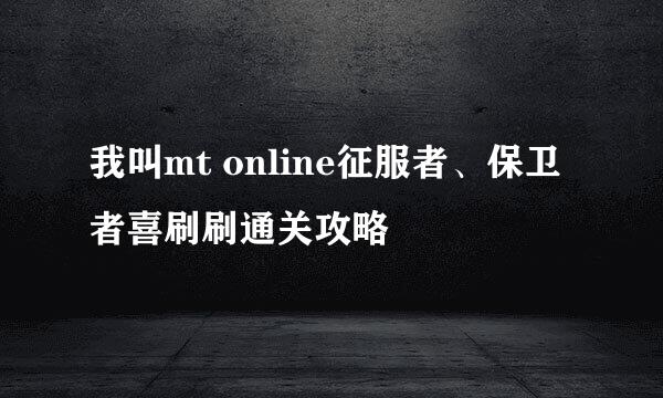 我叫mt online征服者、保卫者喜刷刷通关攻略