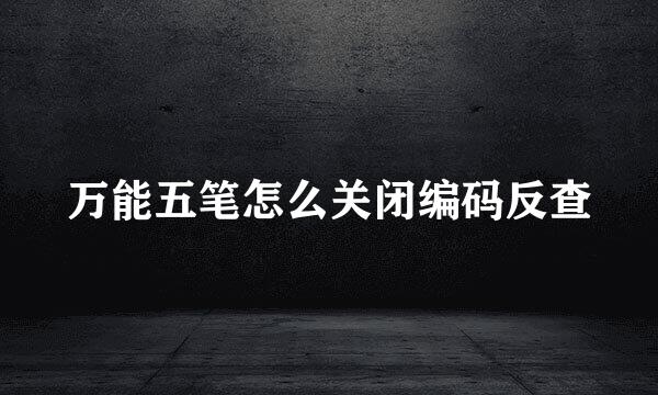 万能五笔怎么关闭编码反查