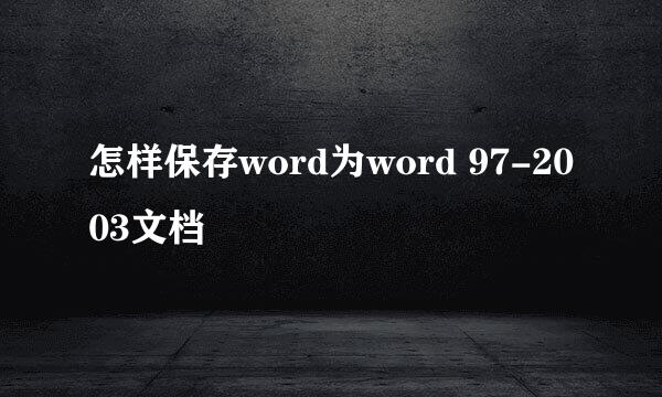怎样保存word为word 97-2003文档