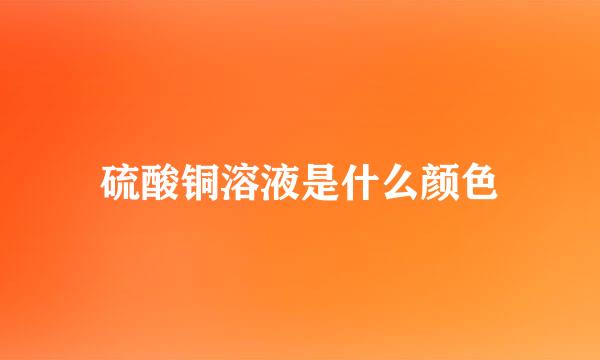 硫酸铜溶液是什么颜色