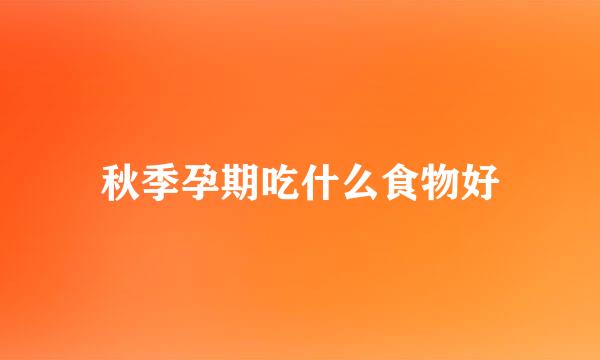 秋季孕期吃什么食物好
