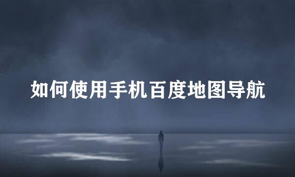 如何使用手机百度地图导航