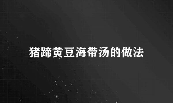 猪蹄黄豆海带汤的做法