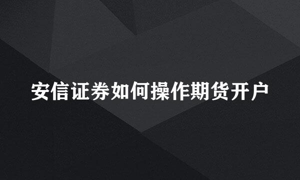 安信证券如何操作期货开户