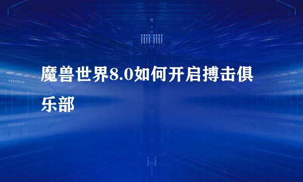 魔兽世界8.0如何开启搏击俱乐部