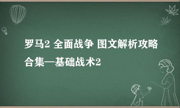 罗马2 全面战争 图文解析攻略合集—基础战术2