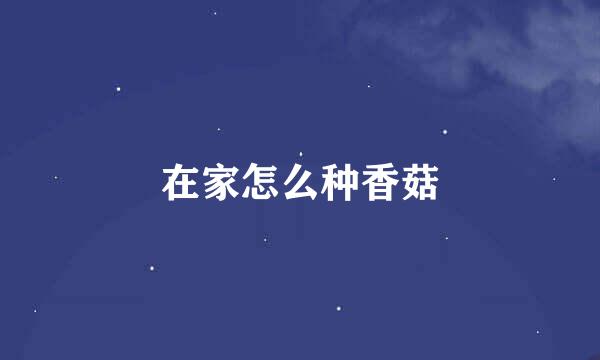 在家怎么种香菇