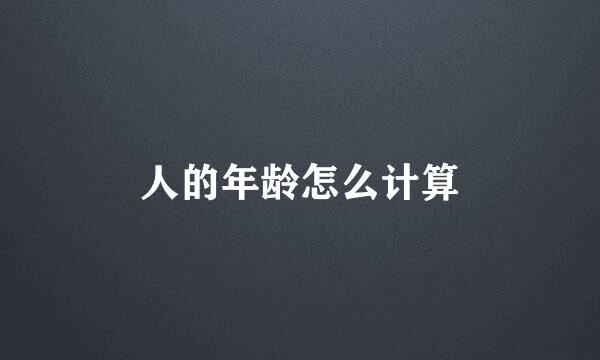 人的年龄怎么计算