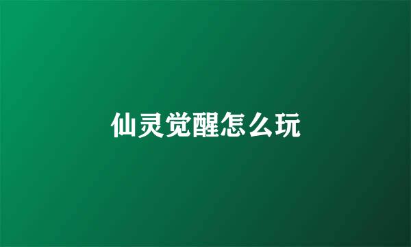 仙灵觉醒怎么玩