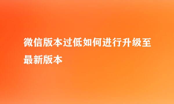 微信版本过低如何进行升级至最新版本