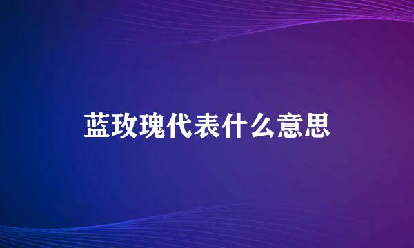 蓝玫瑰代表什么意思