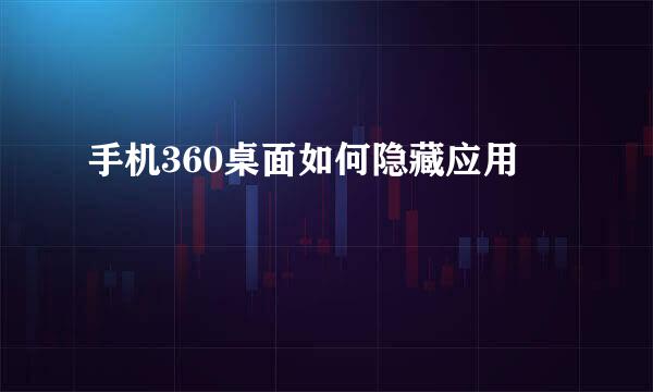 手机360桌面如何隐藏应用