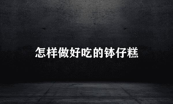 怎样做好吃的钵仔糕