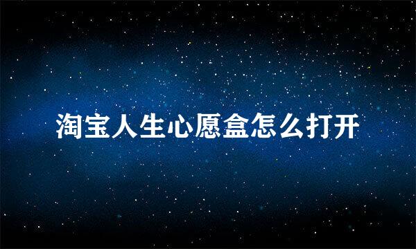 淘宝人生心愿盒怎么打开