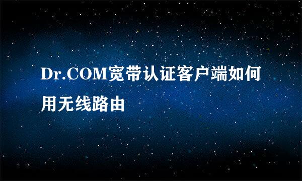 Dr.COM宽带认证客户端如何用无线路由