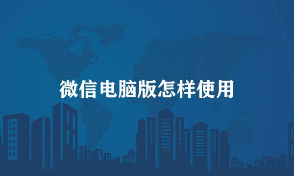 微信电脑版怎样使用
