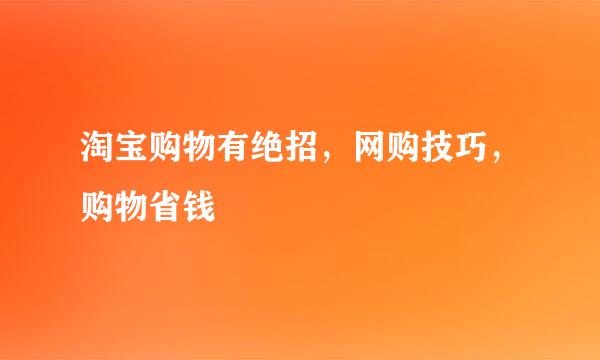 淘宝购物有绝招，网购技巧，购物省钱
