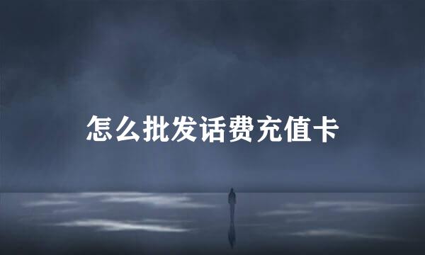怎么批发话费充值卡