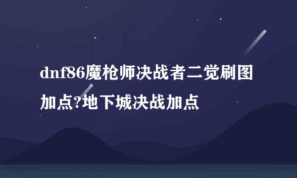 dnf86魔枪师决战者二觉刷图加点?地下城决战加点
