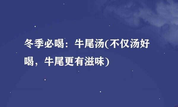 冬季必喝：牛尾汤(不仅汤好喝，牛尾更有滋味)