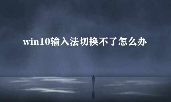 win10输入法切换不了怎么办