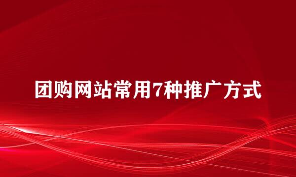 团购网站常用7种推广方式