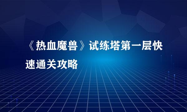 《热血魔兽》试练塔第一层快速通关攻略